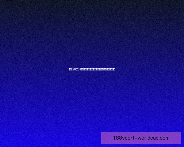 解读2026世界杯小组赛赛程强队碰撞黑马崛起与晋级形势前瞻